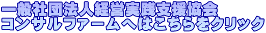 一般社団法人経営実践支援協会 コンサルファームへはこちらをクリック